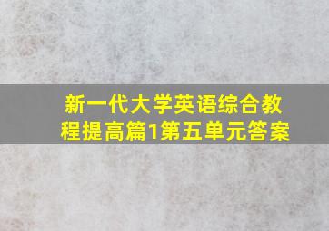 新一代大学英语综合教程提高篇1第五单元答案