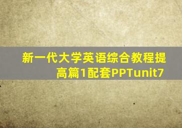 新一代大学英语综合教程提高篇1配套PPTunit7