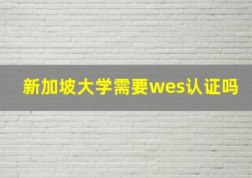 新加坡大学需要wes认证吗