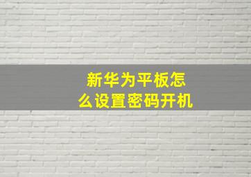 新华为平板怎么设置密码开机