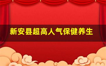 新安县超高人气保健养生