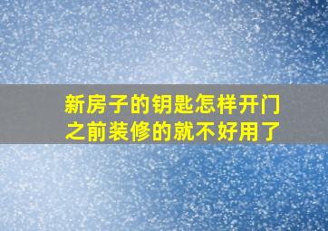 新房子的钥匙怎样开门之前装修的就不好用了