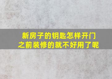 新房子的钥匙怎样开门之前装修的就不好用了呢