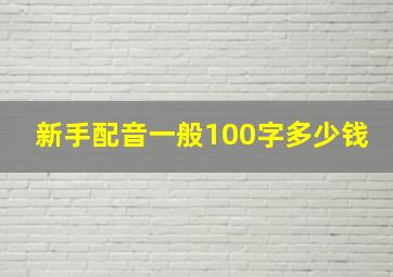 新手配音一般100字多少钱