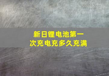 新日锂电池第一次充电充多久充满