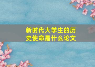 新时代大学生的历史使命是什么论文