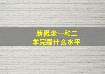 新概念一和二学完是什么水平