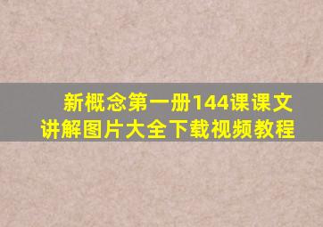 新概念第一册144课课文讲解图片大全下载视频教程