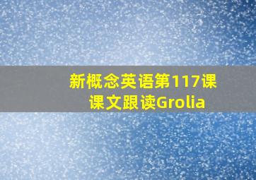 新概念英语第117课课文跟读Grolia