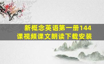 新概念英语第一册144课视频课文朗读下载安装