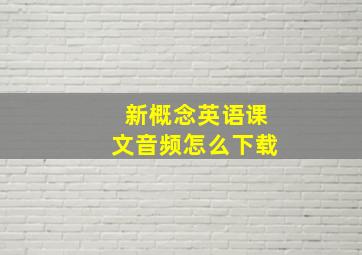 新概念英语课文音频怎么下载