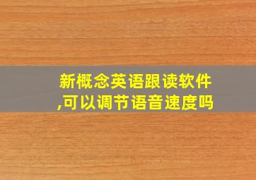 新概念英语跟读软件,可以调节语音速度吗