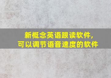 新概念英语跟读软件,可以调节语音速度的软件