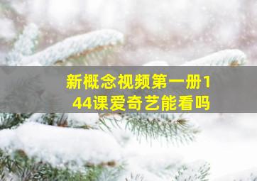 新概念视频第一册144课爱奇艺能看吗