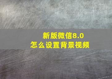 新版微信8.0怎么设置背景视频