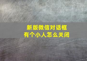 新版微信对话框有个小人怎么关闭