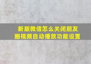 新版微信怎么关闭朋友圈视频自动播放功能设置