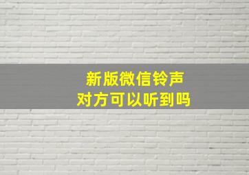 新版微信铃声对方可以听到吗