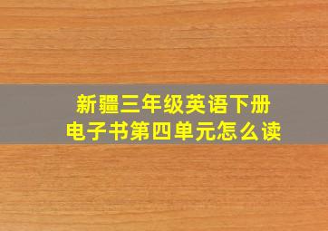 新疆三年级英语下册电子书第四单元怎么读