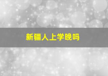 新疆人上学晚吗