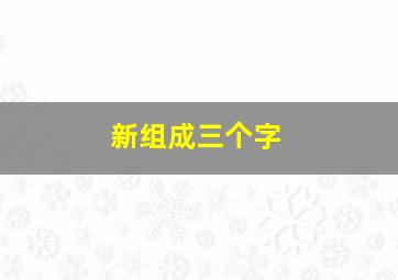 新组成三个字