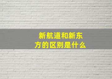 新航道和新东方的区别是什么