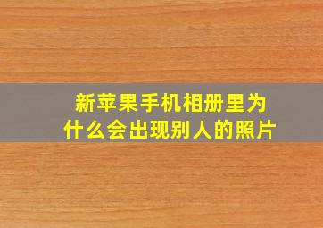 新苹果手机相册里为什么会出现别人的照片