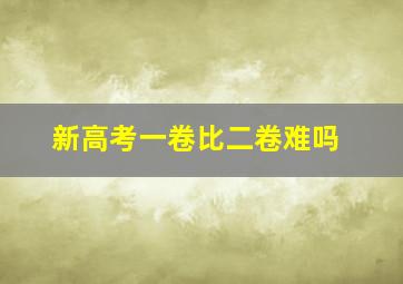 新高考一卷比二卷难吗