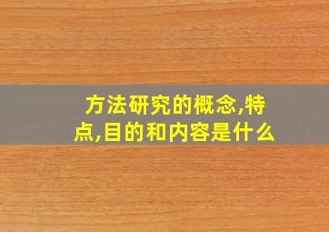 方法研究的概念,特点,目的和内容是什么