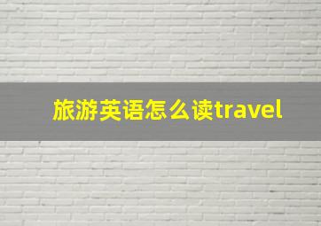 旅游英语怎么读travel