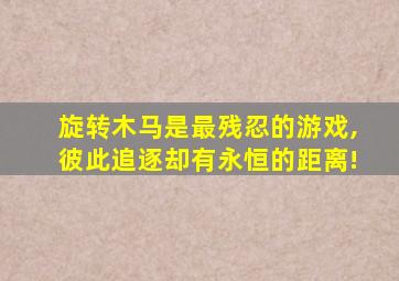 旋转木马是最残忍的游戏,彼此追逐却有永恒的距离!