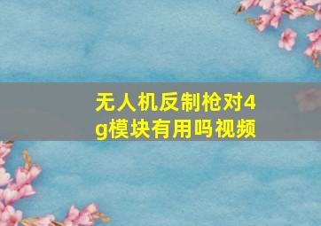 无人机反制枪对4g模块有用吗视频