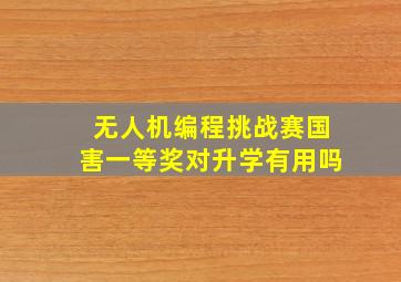 无人机编程挑战赛国害一等奖对升学有用吗