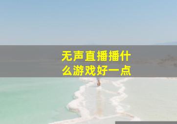 无声直播播什么游戏好一点