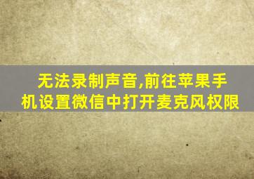 无法录制声音,前往苹果手机设置微信中打开麦克风权限