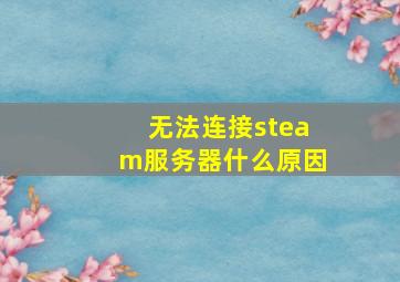 无法连接steam服务器什么原因