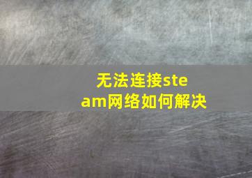 无法连接steam网络如何解决