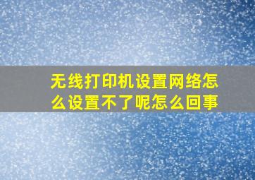 无线打印机设置网络怎么设置不了呢怎么回事