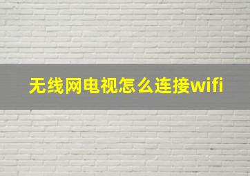 无线网电视怎么连接wifi