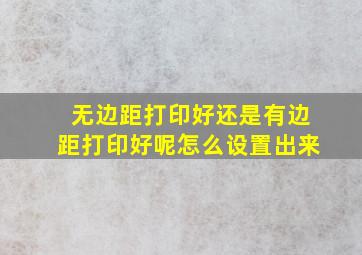 无边距打印好还是有边距打印好呢怎么设置出来