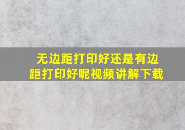 无边距打印好还是有边距打印好呢视频讲解下载