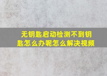 无钥匙启动检测不到钥匙怎么办呢怎么解决视频