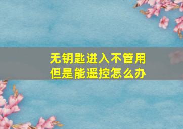 无钥匙进入不管用但是能遥控怎么办