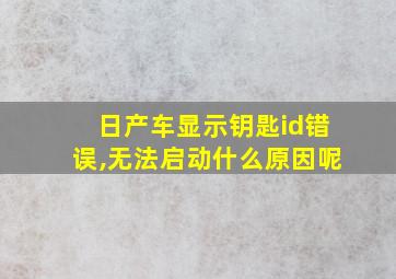 日产车显示钥匙id错误,无法启动什么原因呢