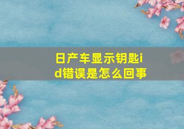 日产车显示钥匙id错误是怎么回事