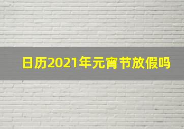 日历2021年元宵节放假吗