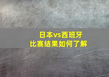 日本vs西班牙比赛结果如何了解