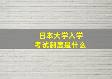 日本大学入学考试制度是什么