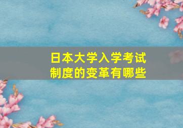 日本大学入学考试制度的变革有哪些