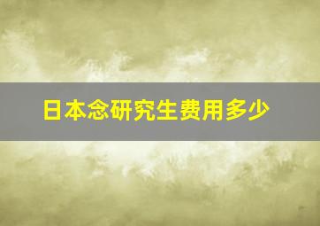 日本念研究生费用多少